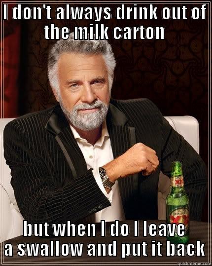 stop doing this!!!! - I DON'T ALWAYS DRINK OUT OF THE MILK CARTON BUT WHEN I DO I LEAVE A SWALLOW AND PUT IT BACK The Most Interesting Man In The World