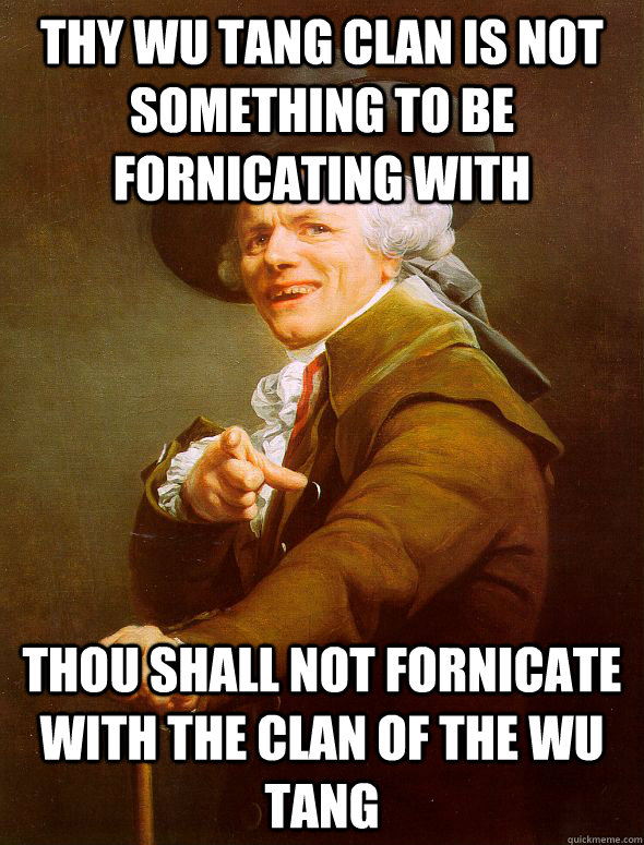 thy wu tang clan is not something to be fornicating with thou shall not fornicate with the clan of the wu tang  Joseph Ducreux