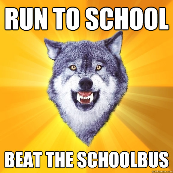 run to school beat the schoolbus  Courage Wolf