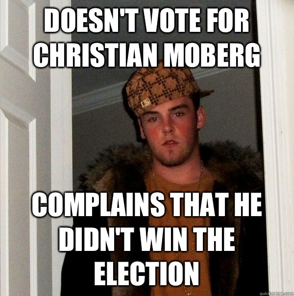 Doesn't vote for Christian Moberg Complains that he didn't win the election   Scumbag Steve