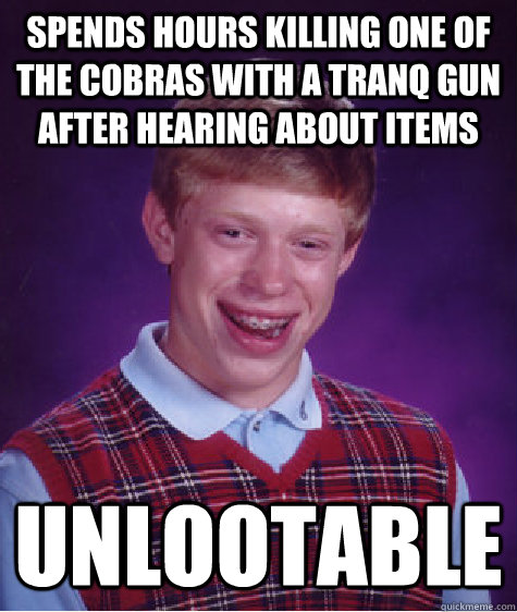 Spends hours killing one of the cobras with a tranq gun after hearing about items unlootable - Spends hours killing one of the cobras with a tranq gun after hearing about items unlootable  Bad Luck Brian