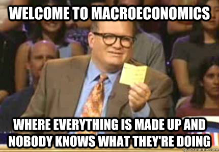 Welcome to macroeconomics Where everything is made up and nobody knows what they're doing - Welcome to macroeconomics Where everything is made up and nobody knows what they're doing  Whose Line Is It Anyway Meme