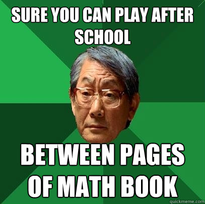 Sure you can play after school Between pages of Math book  High Expectations Asian Father