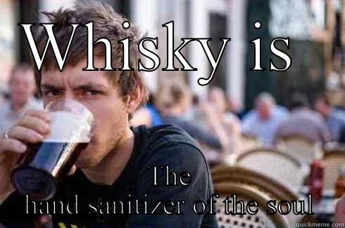 WHISKY IS  THE HAND SANITIZER OF THE SOUL Lazy College Senior