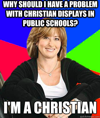 Why should I have a problem with Christian displays in public schools? I'm a Christian  Sheltering Suburban Mom