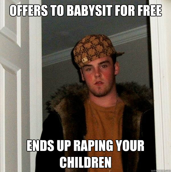 offers to babysit for free ends up raping your children  Scumbag Steve