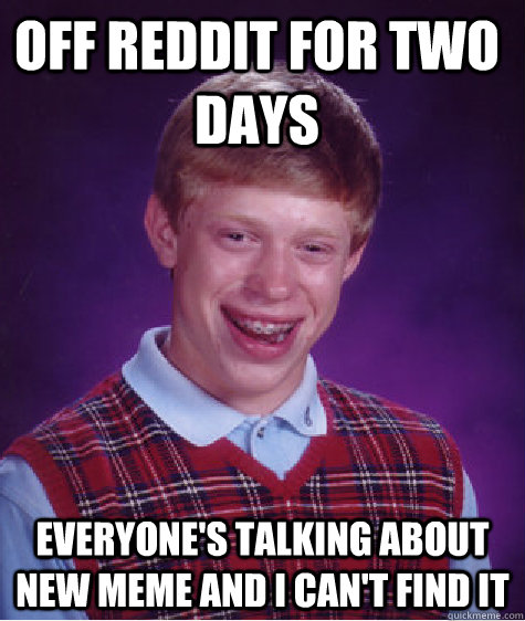 Off reddit for two days everyone's talking about new meme and I can't find it  Bad Luck Brian