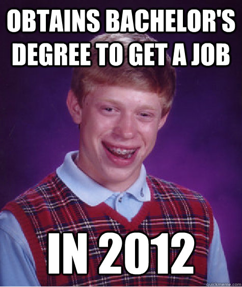 Obtains bachelor's degree to get a job In 2012 - Obtains bachelor's degree to get a job In 2012  Bad Luck Brian