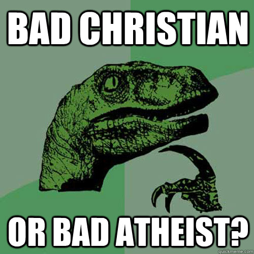 Bad christian or bad atheist?  Philosoraptor