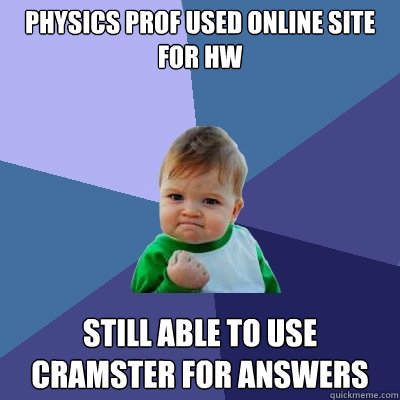 Physics prof used online site for HW still able to use Cramster for answers  Success Kid