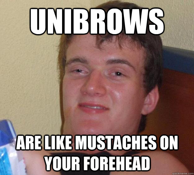 Unibrows Are like mustaches on your forehead  10 Guy