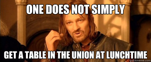 One does not simply Get a table in the union at lunchtime  One Does Not Simply