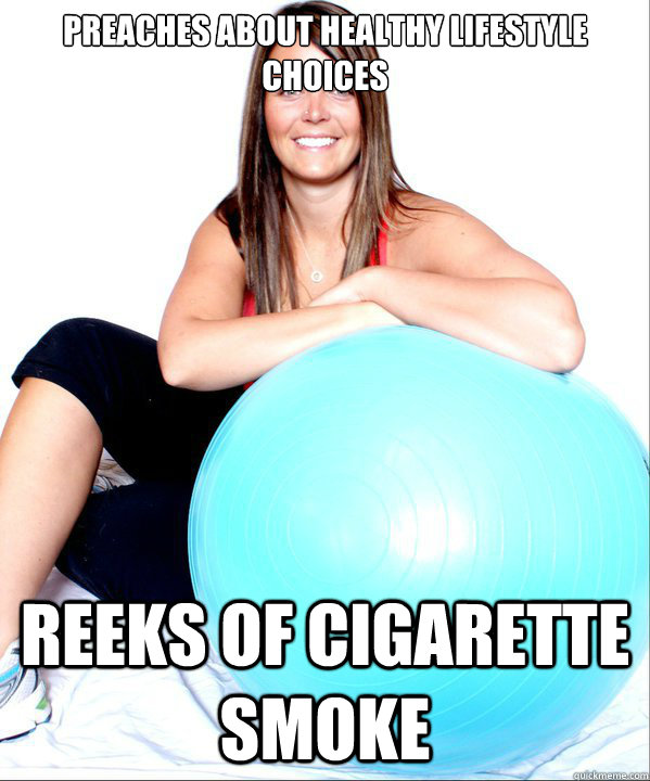 preaches about healthy lifestyle choices reeks of cigarette smoke  