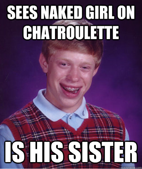 Sees naked girl on chatroulette is his sister  Bad Luck Brian