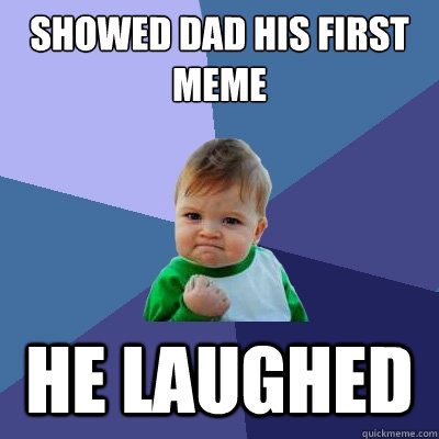 Showed Dad his first meme He laughed  Success Kid