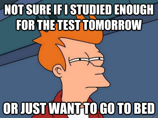 Not sure if I studied enough for the test tomorrow Or just want to go to bed  Futurama Fry