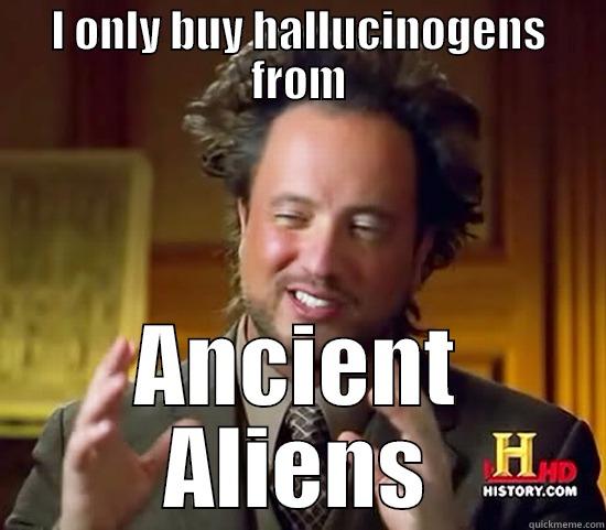 I ONLY BUY HALLUCINOGENS FROM ANCIENT ALIENS Ancient Aliens