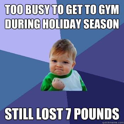 too busy to get to gym during holiday season still lost 7 pounds  Success Kid