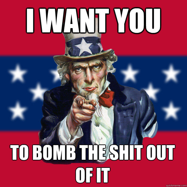 i want you to bomb the shit out of it  Uncle Sam