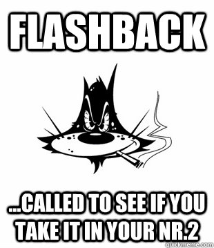 Flashback ...Called to see if you take it in your nr.2   Flashback