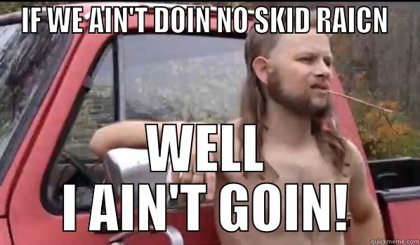 IF WE AIN'T DOIN NO SKID RAICN  WELL I AIN'T GOIN! Almost Politically Correct Redneck