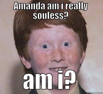 AMANDA AM I REALLY SOULESS? AM I? Over Confident Ginger