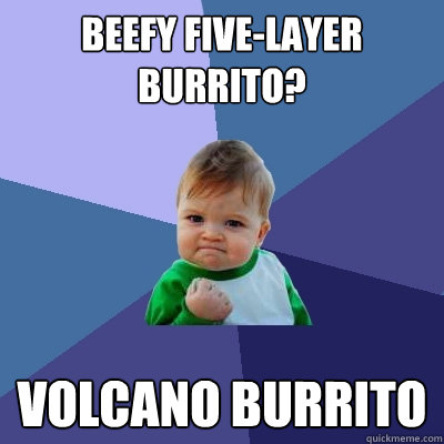 Beefy Five-Layer burrito? volcano burrito  Success Kid