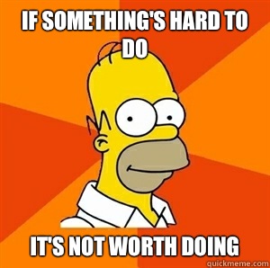 If something's hard to do It's not worth doing  Advice Homer