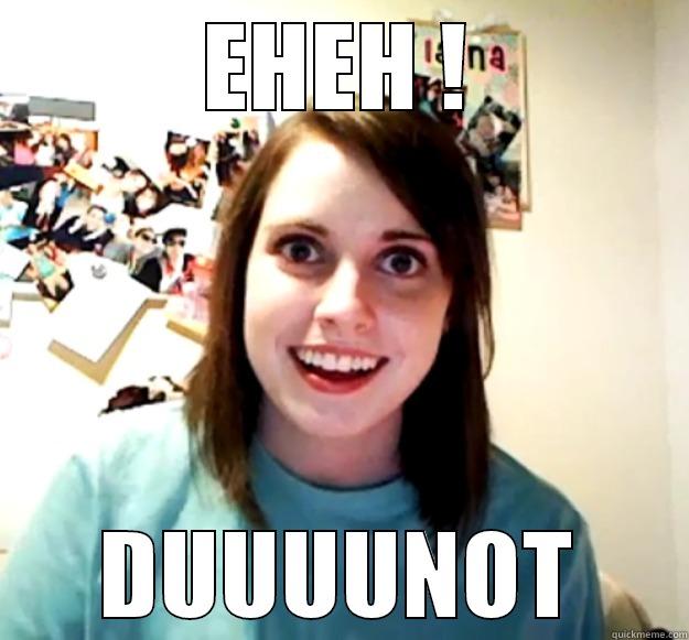 EHEH ! DUUUUNOT Overly Attached Girlfriend