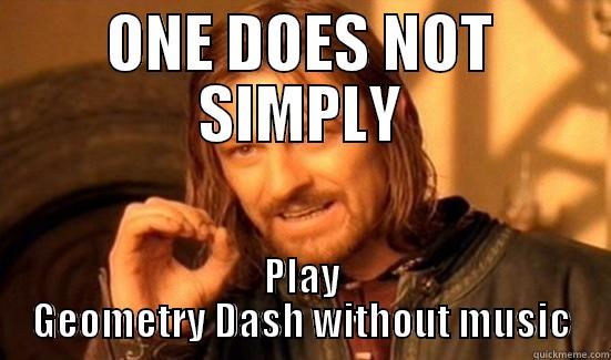 ONE DOES NOT SIMPLY PLAY GEOMETRY DASH WITHOUT MUSIC Boromir