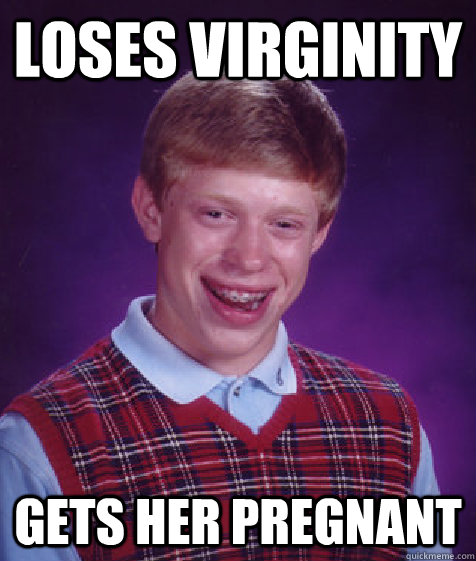 Loses virginity Gets her pregnant  Bad Luck Brian