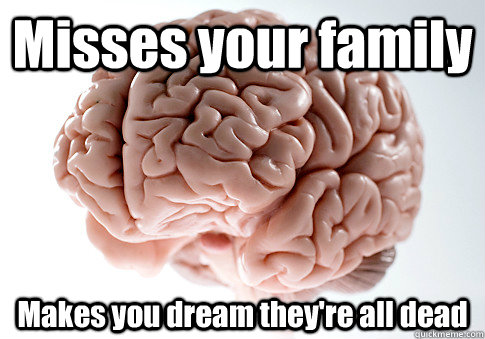Misses your family Makes you dream they're all dead  - Misses your family Makes you dream they're all dead   Scumbag Brain