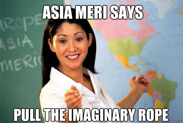 Asia Meri says pull the imaginary rope  Unhelpful High School Teacher