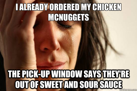 i already ordered my chicken mcnuggets the pick-up window says they're out of sweet and sour sauce  First World Problems