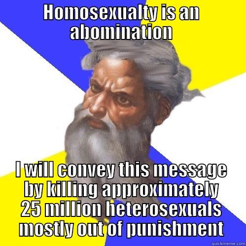 HOMOSEXUALTY IS AN ABOMINATION I WILL CONVEY THIS MESSAGE BY KILLING APPROXIMATELY 25 MILLION HETEROSEXUALS MOSTLY OUT OF PUNISHMENT Advice God