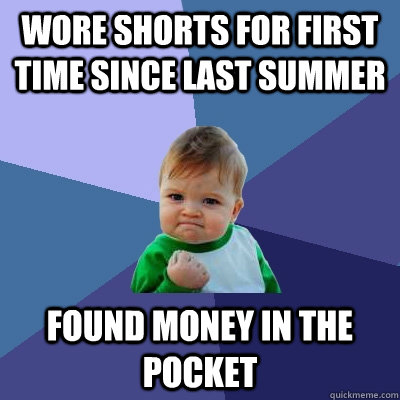 Wore shorts for first time since last summer found money in the pocket  Success Kid