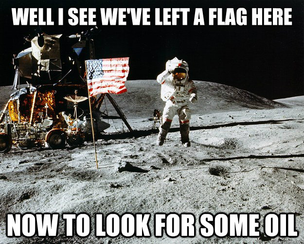 well I see we've left a flag here now to look for some oil  Unimpressed Astronaut