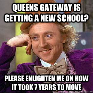 Queens Gateway is getting a new school? Please enlighten me on how it took 7 years to move  Condescending Wonka