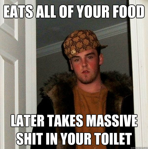 eats all of your food later takes massive shit in your toilet  Scumbag Steve