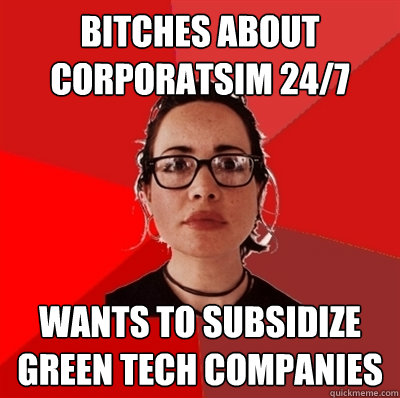 Bitches about corporatsim 24/7 Wants to subsidize green tech companies - Bitches about corporatsim 24/7 Wants to subsidize green tech companies  Liberal Douche Garofalo