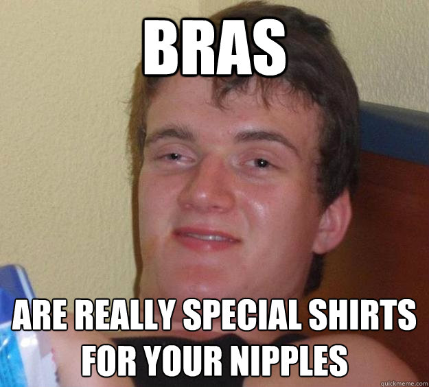 bras Are really special shirts for your nipples  10 Guy