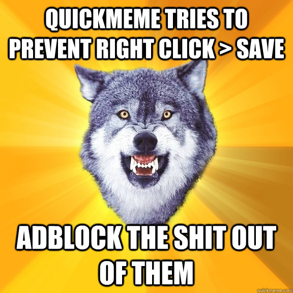 quickmeme tries to prevent right click > save adblock the shit out of them  Courage Wolf