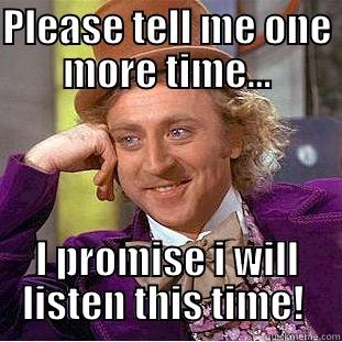 Tell me again - PLEASE TELL ME ONE MORE TIME... I PROMISE I WILL LISTEN THIS TIME!  Condescending Wonka