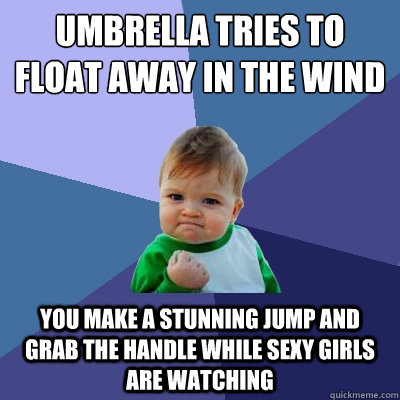 Umbrella tries to float away in the wind you make a stunning jump and grab the handle while sexy girls  are watching  Success Kid