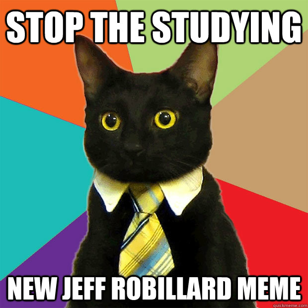 Stop the studying New Jeff robillard meme  Business Cat