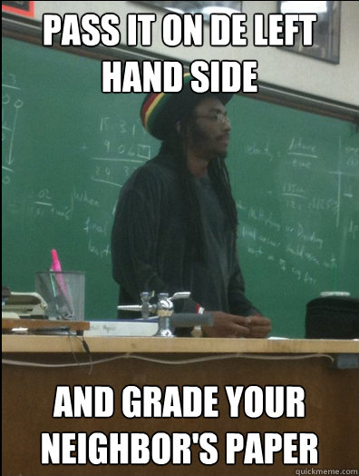 pass it on de left hand side and grade your neighbor's paper  Rasta Science Teacher