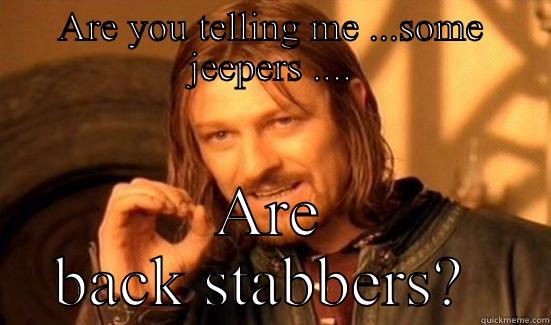 ARE YOU TELLING ME ...SOME JEEPERS .... ARE BACK STABBERS?  Boromir