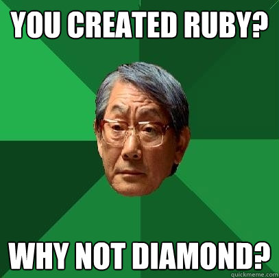 You created Ruby? Why not Diamond?  High Expectations Asian Father