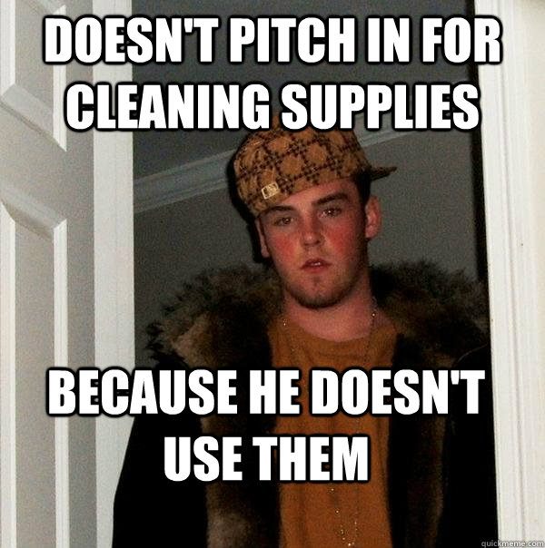 doesn't pitch in for cleaning supplies because he doesn't use them - doesn't pitch in for cleaning supplies because he doesn't use them  Scumbag Steve