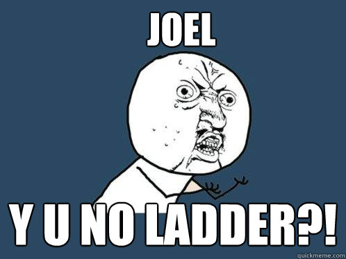 JOEL y u no ladder?!  Y U No